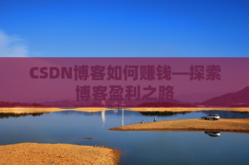 CSDN博客如何赚钱—探索博客盈利之路